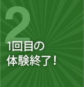 2.１回目の体験終了！